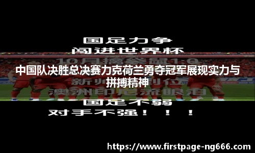 中国队决胜总决赛力克荷兰勇夺冠军展现实力与拼搏精神