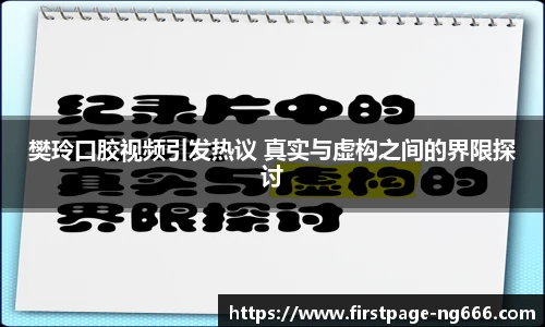 樊玲口胶视频引发热议 真实与虚构之间的界限探讨