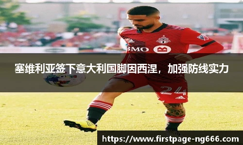 塞维利亚签下意大利国脚因西涅，加强防线实力