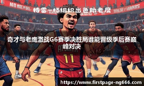 奇才与老鹰激战G6赛季决胜局谁能晋级季后赛巅峰对决