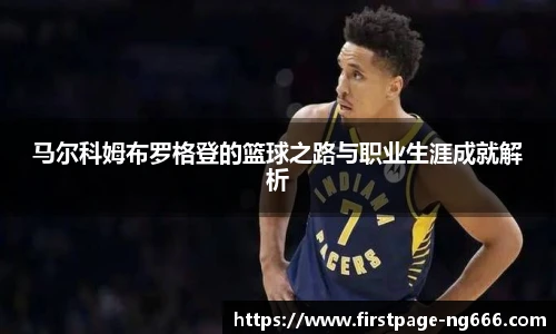 马尔科姆布罗格登的篮球之路与职业生涯成就解析