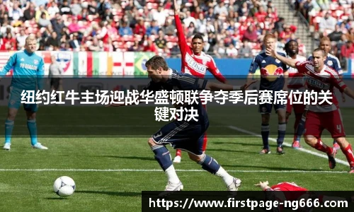 纽约红牛主场迎战华盛顿联争夺季后赛席位的关键对决