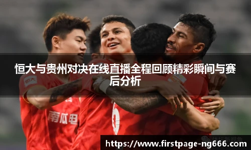 恒大与贵州对决在线直播全程回顾精彩瞬间与赛后分析