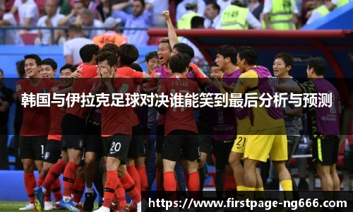 韩国与伊拉克足球对决谁能笑到最后分析与预测