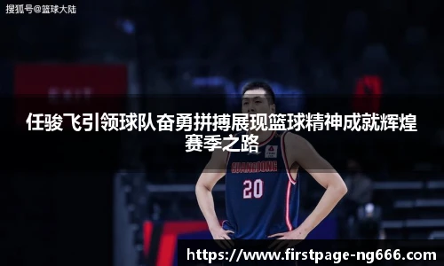 任骏飞引领球队奋勇拼搏展现篮球精神成就辉煌赛季之路