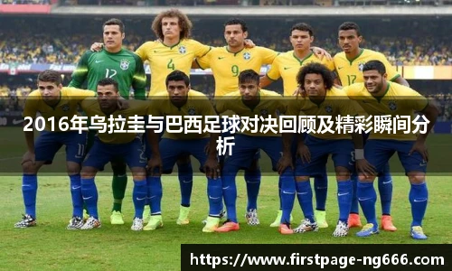 2016年乌拉圭与巴西足球对决回顾及精彩瞬间分析