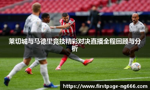 莱切城与马德里竞技精彩对决直播全程回顾与分析