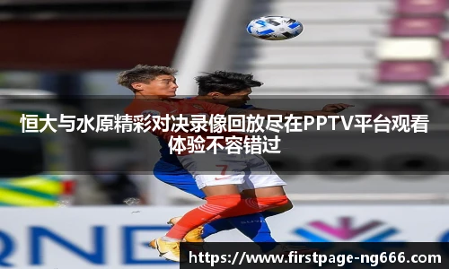 恒大与水原精彩对决录像回放尽在PPTV平台观看体验不容错过