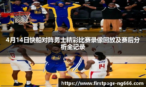 4月14日快船对阵勇士精彩比赛录像回放及赛后分析全记录