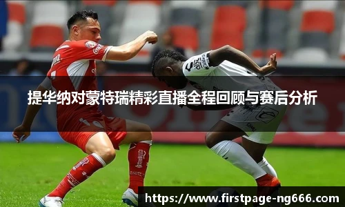 提华纳对蒙特瑞精彩直播全程回顾与赛后分析
