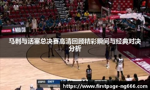 马刺与活塞总决赛高清回顾精彩瞬间与经典对决分析