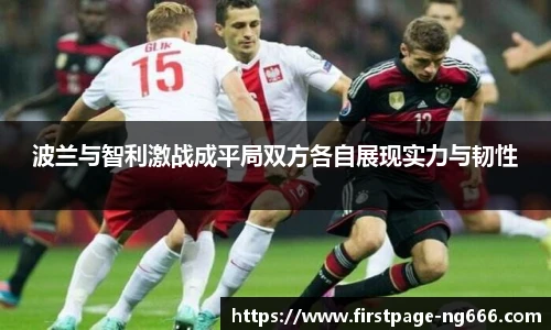 波兰与智利激战成平局双方各自展现实力与韧性