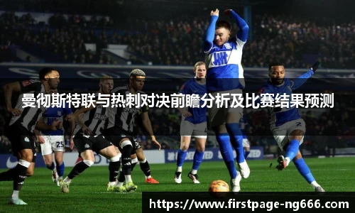 曼彻斯特联与热刺对决前瞻分析及比赛结果预测