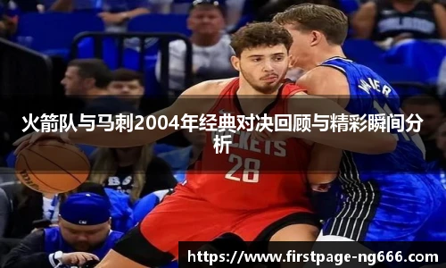 火箭队与马刺2004年经典对决回顾与精彩瞬间分析
