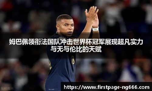 姆巴佩领衔法国队冲击世界杯冠军展现超凡实力与无与伦比的天赋
